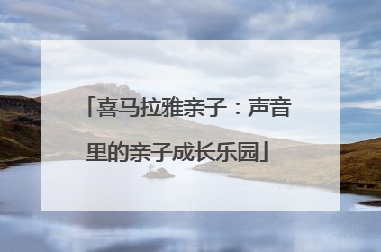 喜马拉雅亲子：声音里的亲子成长乐园